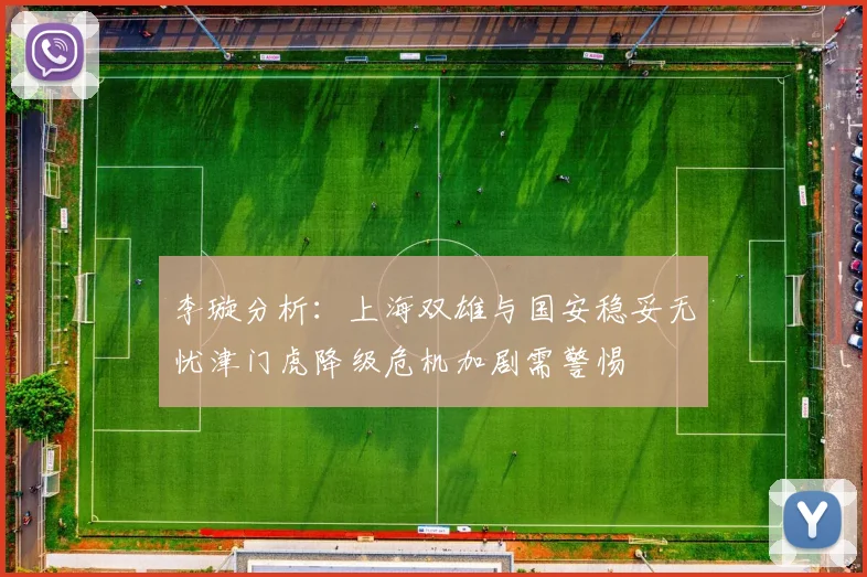 李璇分析：上海双雄与国安稳妥无忧津门虎降级危机加剧需警惕