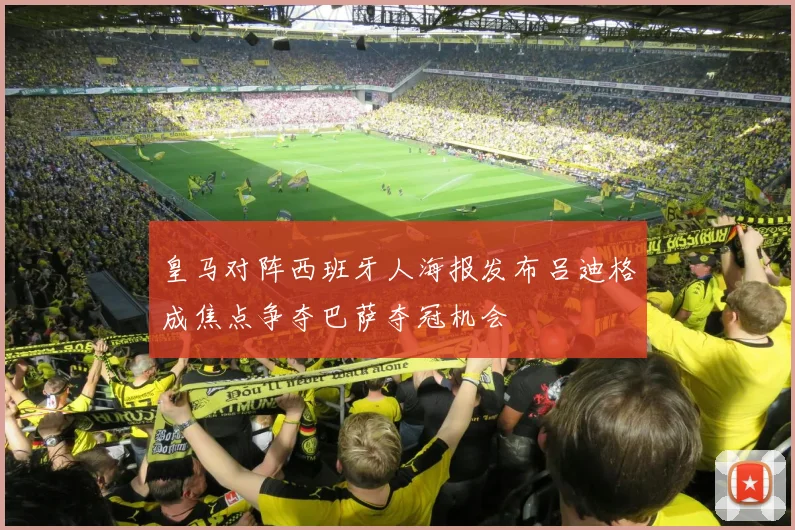 皇马对阵西班牙人海报发布吕迪格成焦点争夺巴萨夺冠机会