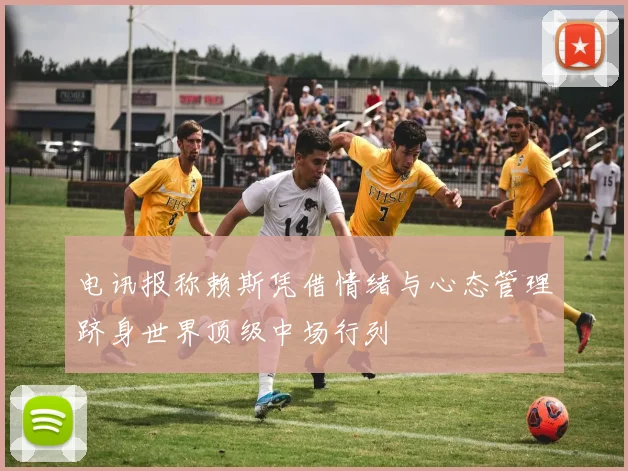电讯报称赖斯凭借情绪与心态管理跻身世界顶级中场行列