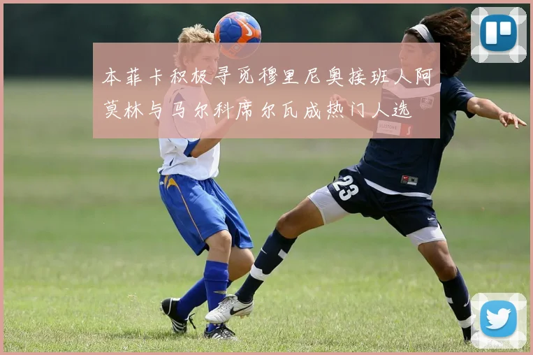 本菲卡积极寻觅穆里尼奥接班人阿莫林与马尔科席尔瓦成热门人选