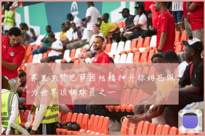弗里克赞巴萨团结精神并称姆巴佩为世界顶级球员之一