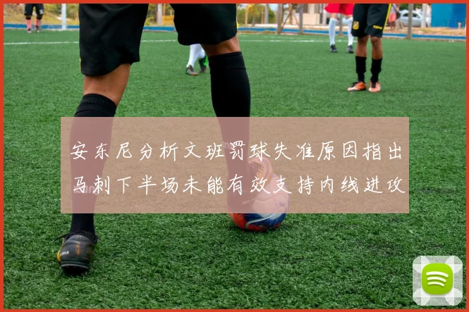 安东尼分析文班罚球失准原因指出马刺下半场未能有效支持内线进攻
