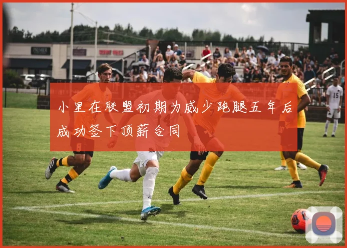 小里在联盟初期为威少跑腿五年后成功签下顶薪合同
