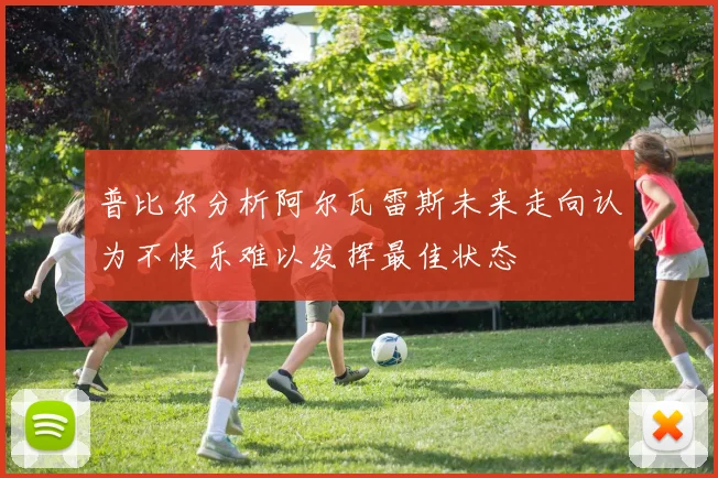 普比尔分析阿尔瓦雷斯未来走向认为不快乐难以发挥最佳状态