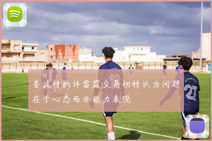 香波特批评雷霆交易切特认为问题在于心态而非能力表现
