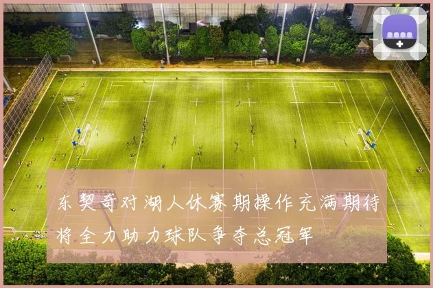 东契奇对湖人休赛期操作充满期待将全力助力球队争夺总冠军