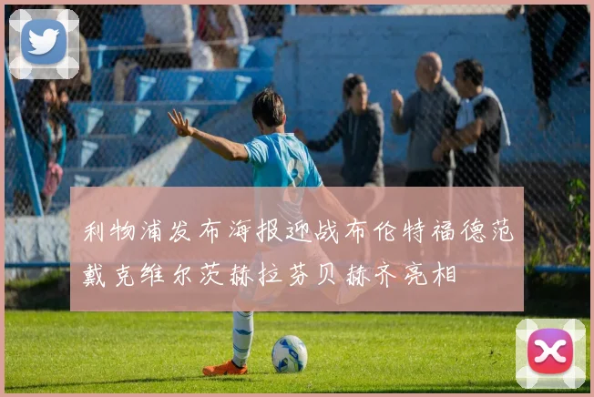 利物浦发布海报迎战布伦特福德范戴克维尔茨赫拉芬贝赫齐亮相