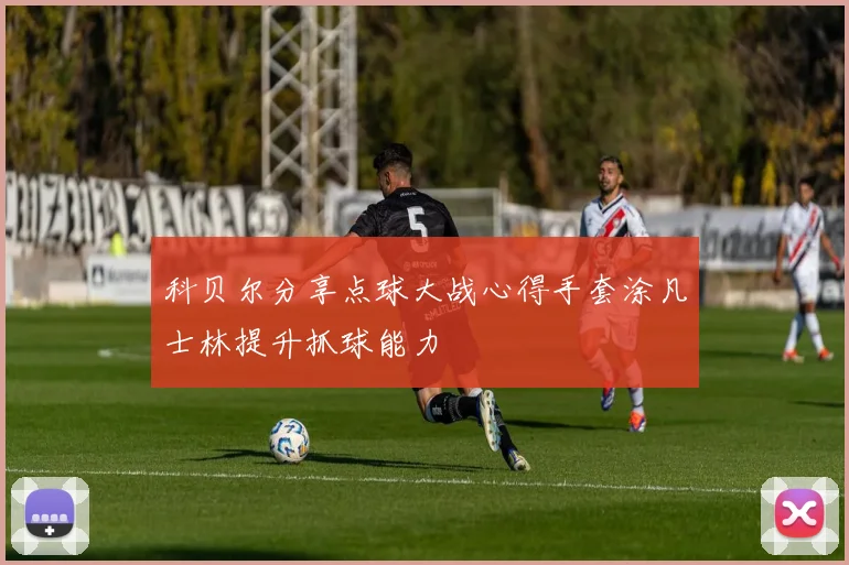 科贝尔分享点球大战心得手套涂凡士林提升抓球能力