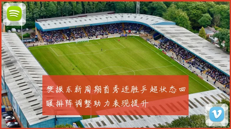 樊振东新周期首秀连胜乒超状态回暖排阵调整助力表现提升